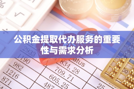 道滘公积金提取代办服务的重要性与需求分析