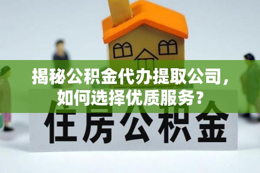 道滘揭秘公积金代办提取公司，如何选择优质服务？