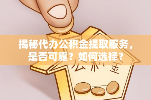 道滘揭秘代办公积金提取服务，是否可靠？如何选择？