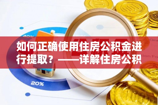 道滘如何正确使用住房公积金进行提取？——详解住房公积金代办提取流程与注意事项