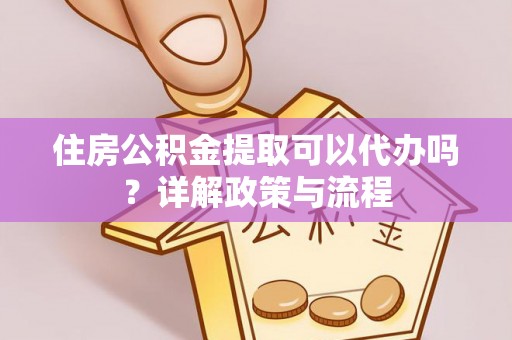 道滘住房公积金提取可以代办吗？详解政策与流程