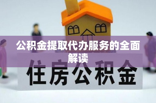 道滘公积金提取代办服务的全面解读