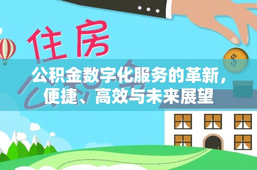 道滘公积金数字化服务的革新，便捷、高效与未来展望