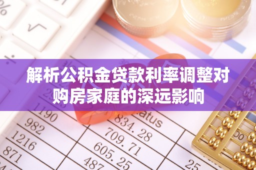 道滘解析公积金贷款利率调整对购房家庭的深远影响
