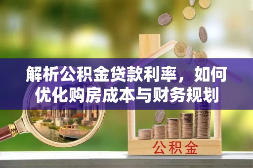 道滘解析公积金贷款利率，如何优化购房成本与财务规划