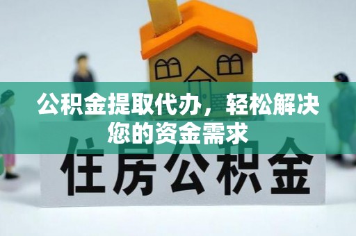 道滘公积金提取代办，轻松解决您的资金需求