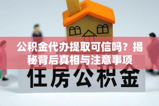 道滘公积金代办提取可信吗？揭秘背后真相与注意事项