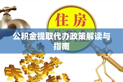 道滘公积金提取代办政策解读与指南