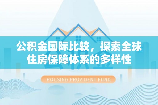 道滘公积金国际比较，探索全球住房保障体系的多样性