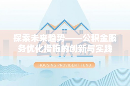 道滘探索未来趋势——公积金服务优化措施的创新与实践