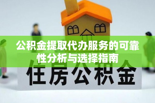 道滘公积金提取代办服务的可靠性分析与选择指南
