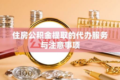 道滘住房公积金提取的代办服务与注意事项
