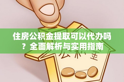 道滘住房公积金提取可以代办吗？全面解析与实用指南