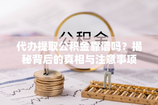 道滘代办提取公积金靠谱吗？揭秘背后的真相与注意事项