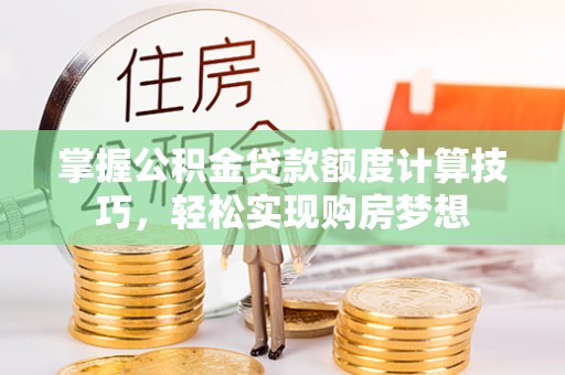 道滘掌握公积金贷款额度计算技巧，轻松实现购房梦想