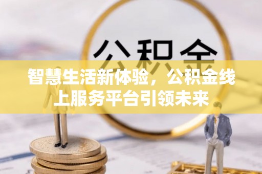 道滘智慧生活新体验，公积金线上服务平台引领未来