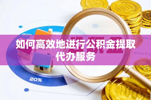道滘如何高效地进行公积金提取代办服务