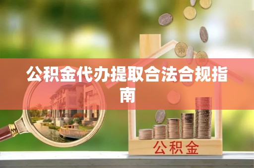 道滘公积金代办提取合法合规指南