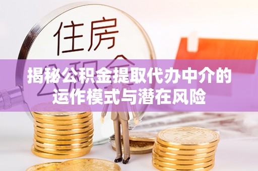 道滘揭秘公积金提取代办中介的运作模式与潜在风险