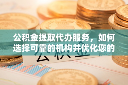 道滘公积金提取代办服务，如何选择可靠的机构并优化您的财务规划
