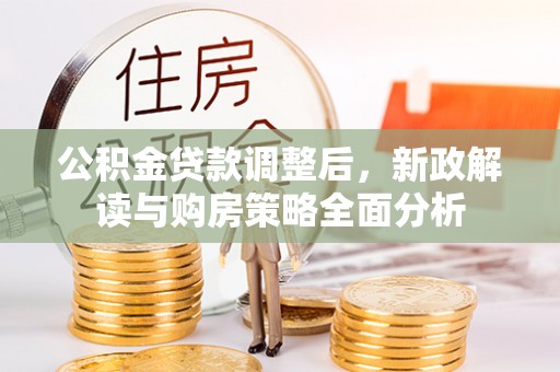 道滘公积金贷款调整后，新政解读与购房策略全面分析