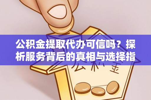 道滘公积金提取代办可信吗？探析服务背后的真相与选择指南