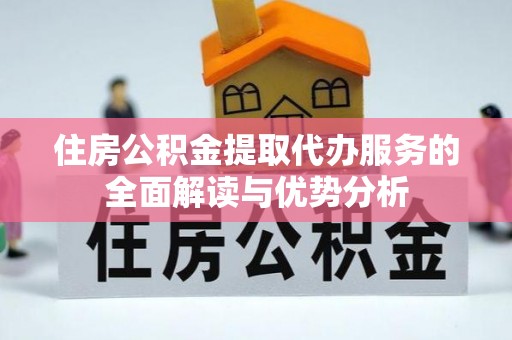 道滘住房公积金提取代办服务的全面解读与优势分析