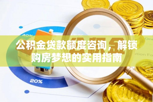 道滘公积金贷款额度咨询，解锁购房梦想的实用指南