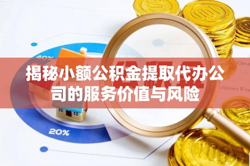 道滘揭秘小额公积金提取代办公司的服务价值与风险