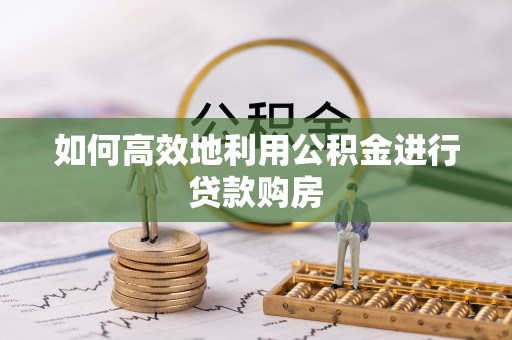 道滘如何高效地利用公积金进行贷款购房