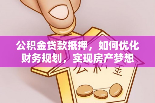 道滘公积金贷款抵押，如何优化财务规划，实现房产梦想
