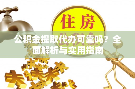 道滘公积金提取代办可靠吗？全面解析与实用指南