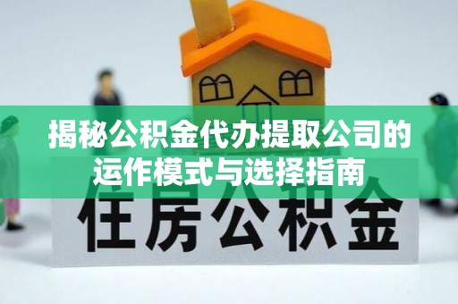 道滘揭秘公积金代办提取公司的运作模式与选择指南