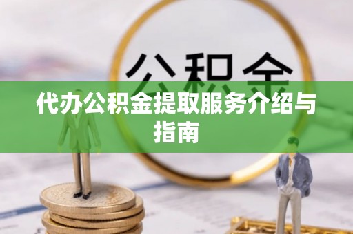 道滘代办公积金提取服务介绍与指南