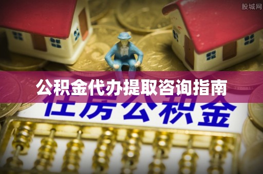 道滘公积金代办提取咨询指南