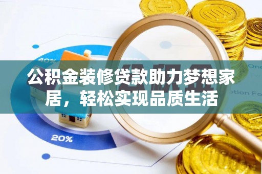 道滘公积金装修贷款助力梦想家居，轻松实现品质生活