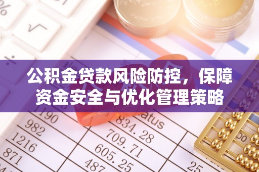 道滘公积金贷款风险防控，保障资金安全与优化管理策略