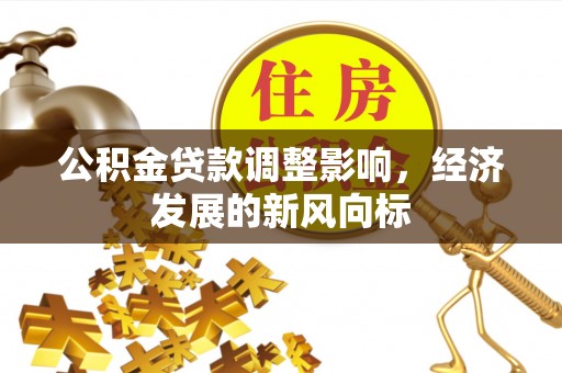 道滘公积金贷款调整影响，经济发展的新风向标