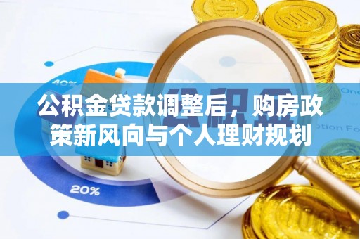 道滘公积金贷款调整后，购房政策新风向与个人理财规划