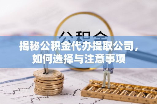 道滘揭秘公积金代办提取公司，如何选择与注意事项