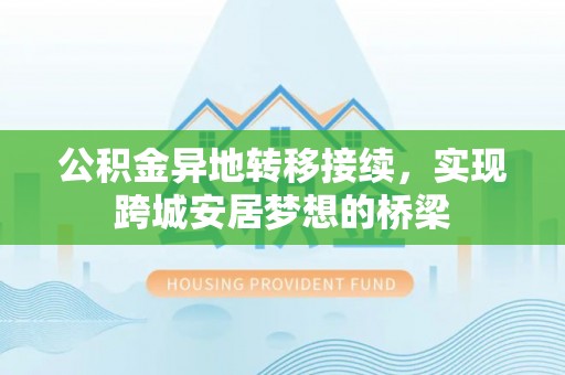 道滘公积金异地转移接续，实现跨城安居梦想的桥梁
