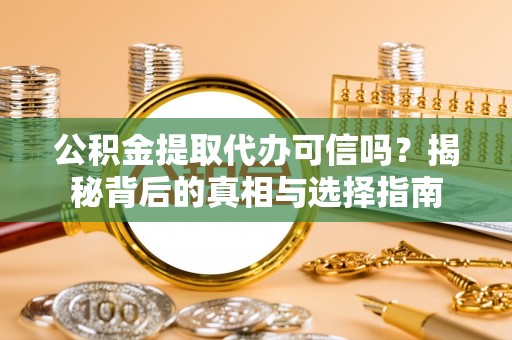 道滘公积金提取代办可信吗？揭秘背后的真相与选择指南