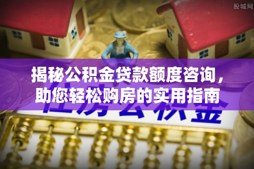 道滘揭秘公积金贷款额度咨询，助您轻松购房的实用指南