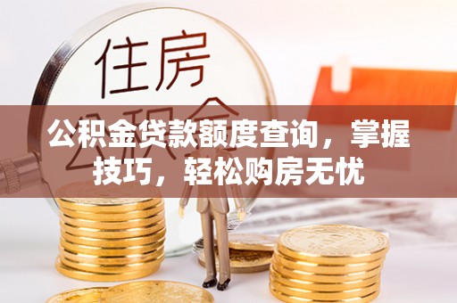 道滘公积金贷款额度查询，掌握技巧，轻松购房无忧