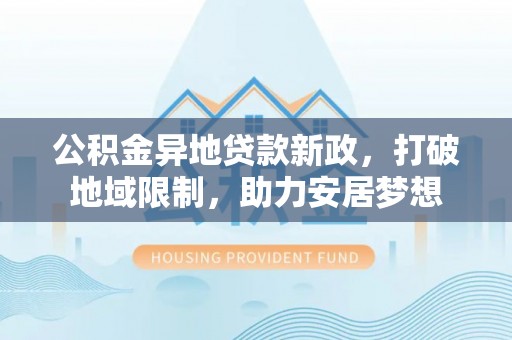 道滘公积金异地贷款新政，打破地域限制，助力安居梦想