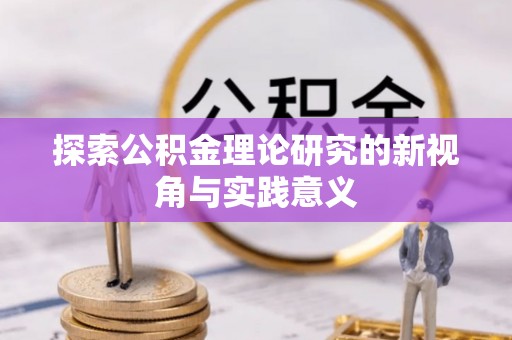 道滘探索公积金理论研究的新视角与实践意义