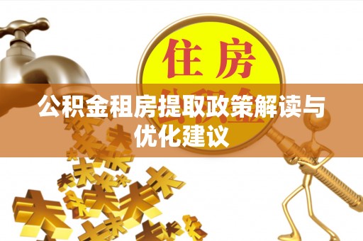 道滘公积金租房提取政策解读与优化建议