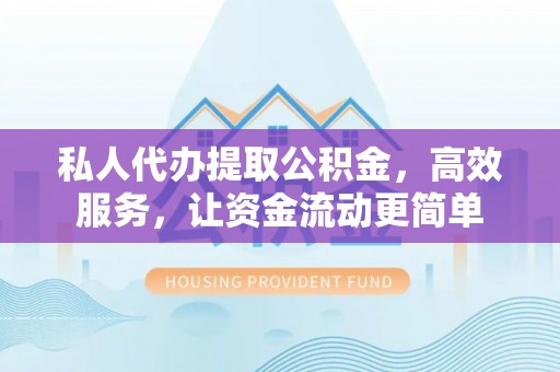道滘私人代办提取公积金，高效服务，让资金流动更简单