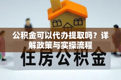 道滘公积金可以代办提取吗？详解政策与实操流程