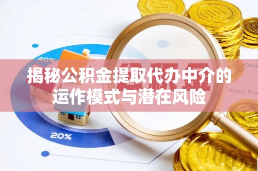 道滘揭秘公积金提取代办中介的运作模式与潜在风险